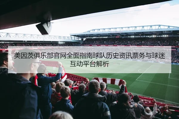 美因茨俱乐部官网全面指南球队历史资讯票务与球迷互动平台解析